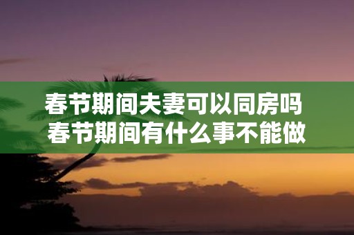 春节期间夫妻可以同房吗 春节期间有什么事不能做