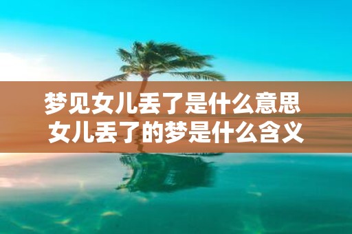 梦见女儿丢了是什么意思 女儿丢了的梦是什么含义