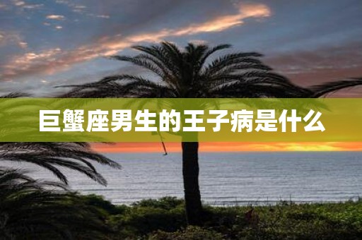 巨蟹座男生的王子病是什么