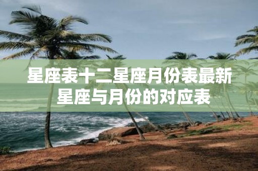 星座表十二星座月份表最新 星座与月份的对应表