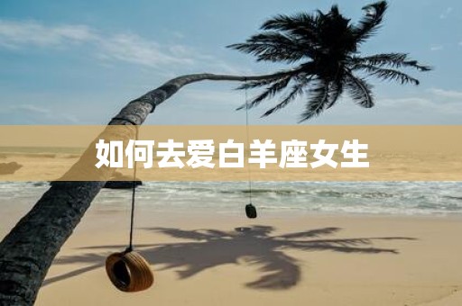 如何去爱白羊座女生