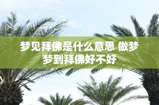 梦见拜佛是什么意思 做梦梦到拜佛好不好