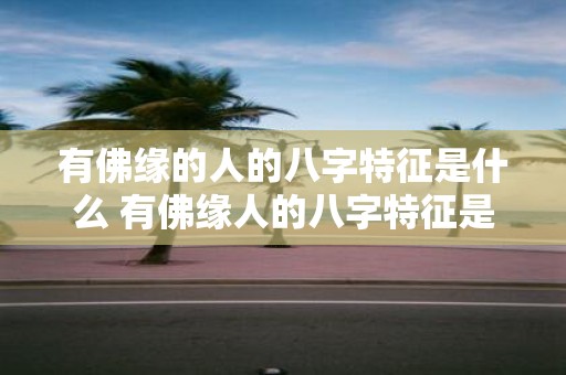 有佛缘的人的八字特征是什么 有佛缘人的八字特征是什么