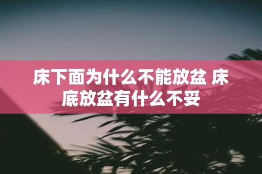 床下面为什么不能放盆 床底放盆有什么不妥