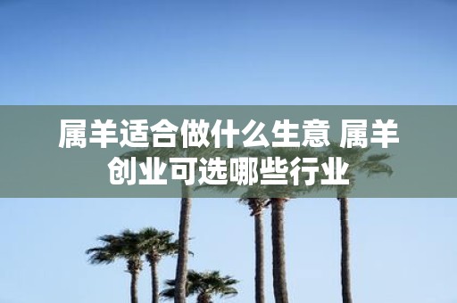 属羊适合做什么生意 属羊创业可选哪些行业