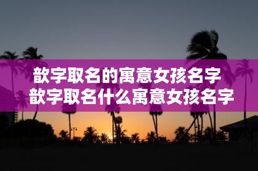 歆字取名的寓意女孩名字 歆字取名什么寓意女孩名字