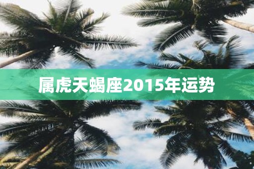 属虎天蝎座2015年运势