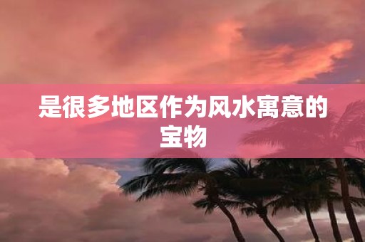 是很多地区作为风水寓意的宝物