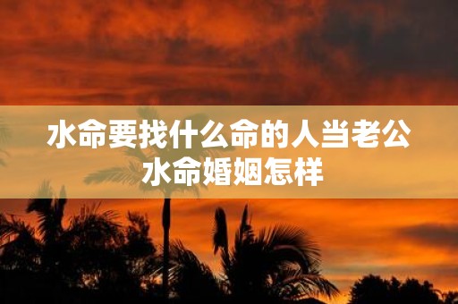 水命要找什么命的人当老公 水命婚姻怎样