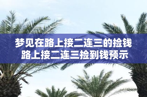 梦见在路上接二连三的捡钱 路上接二连三捡到钱预示着什么