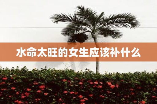 水命太旺的女生应该补什么