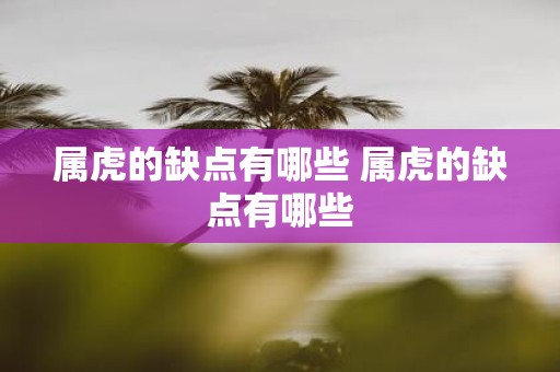 属虎的缺点有哪些 属虎的缺点有哪些