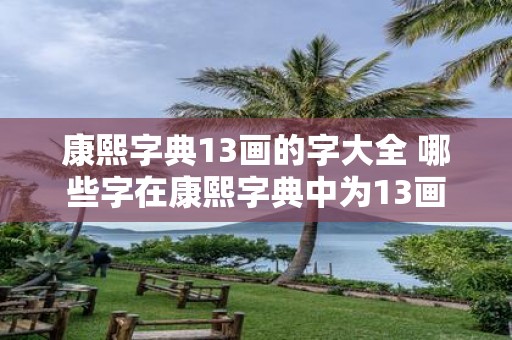 康熙字典13画的字大全 哪些字在康熙字典中为13画