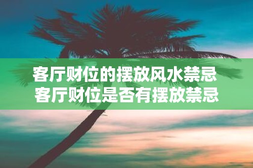 客厅财位的摆放风水禁忌 客厅财位是否有摆放禁忌