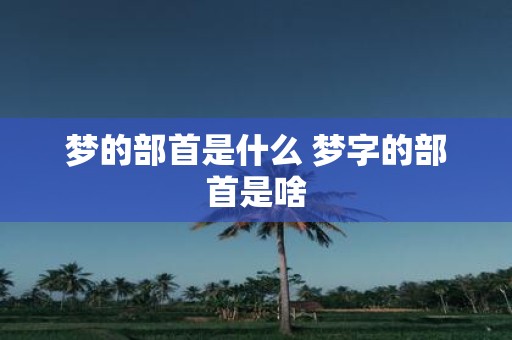梦的部首是什么 梦字的部首是啥