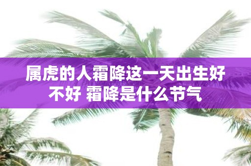 属虎的人霜降这一天出生好不好 霜降是什么节气