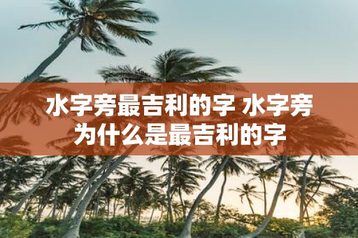 水字旁最吉利的字 水字旁为什么是最吉利的字