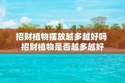 招财植物摆放越多越好吗 招财植物是否越多越好