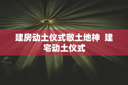建房动土仪式敬土地神 建宅动土仪式