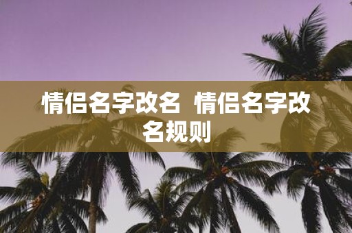 情侣名字改名 情侣名字改名规则