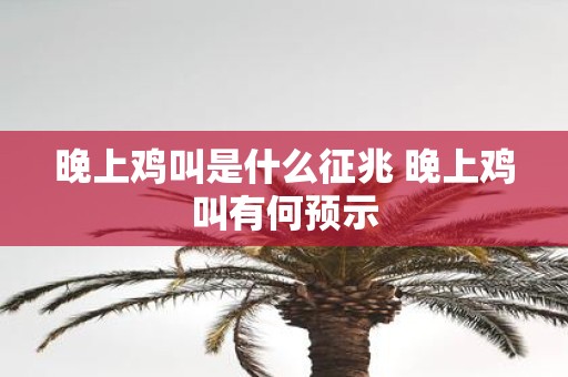 晚上鸡叫是什么征兆 晚上鸡叫有何预示