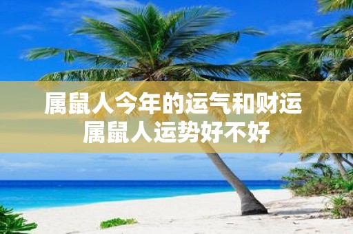 属鼠人今年的运气和财运 属鼠人运势好不好