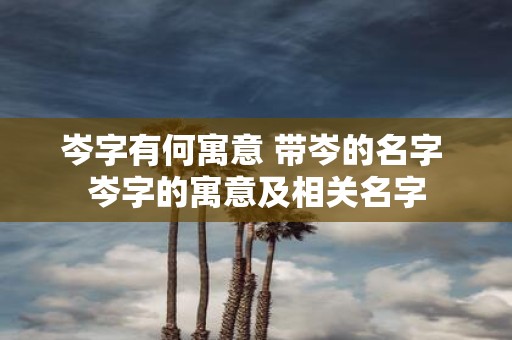 岑字有何寓意 带岑的名字 岑字的寓意及相关名字