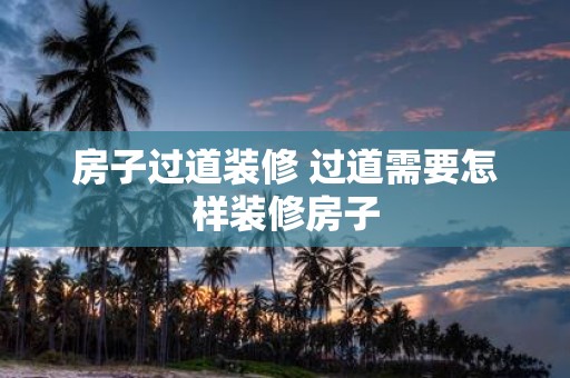房子过道装修 过道需要怎样装修房子