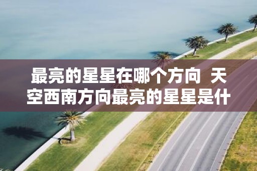 最亮的星星在哪个方向 天空西南方向最亮的星星是什么星