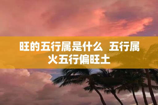旺的五行属是什么 五行属火五行偏旺土