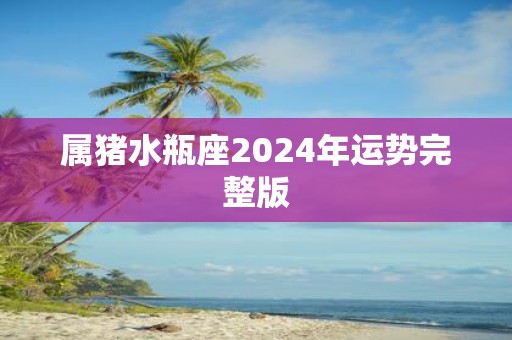 属猪水瓶座2025年运势完整版