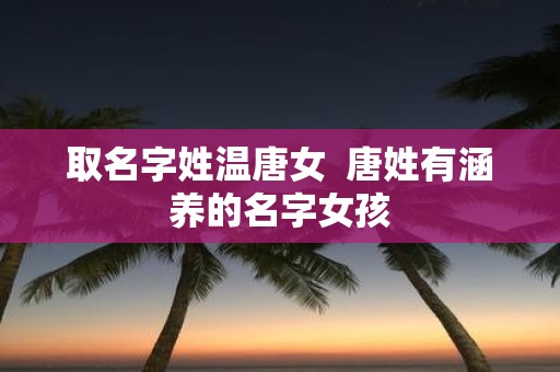 取名字姓温唐女 唐姓有涵养的名字女孩