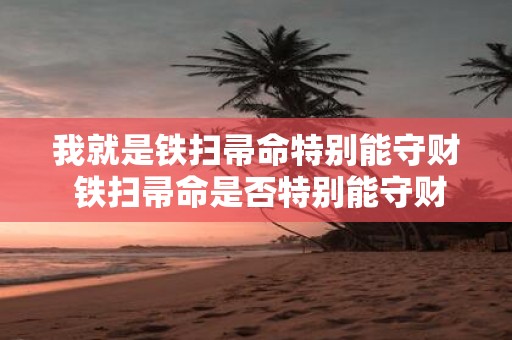 我就是铁扫帚命特别能守财 铁扫帚命是否特别能守财