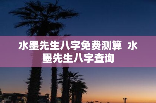 水墨先生八字免费测算 水墨先生八字查询