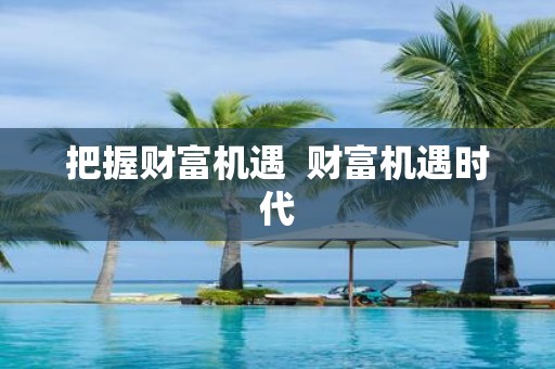 把握财富机遇 财富机遇时代