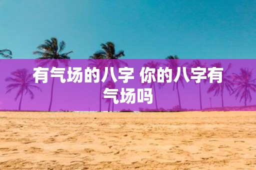 有气场的八字 你的八字有气场吗