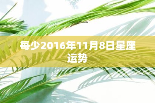 每少2016年11月8日星座运势