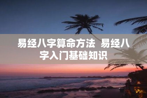 易经八字算命方法 易经八字入门基础知识