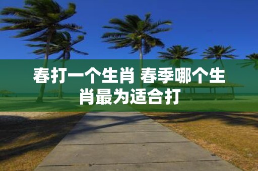 春打一个生肖 春季哪个生肖最为适合打