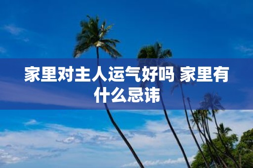 家里对主人运气好吗 家里有什么忌讳