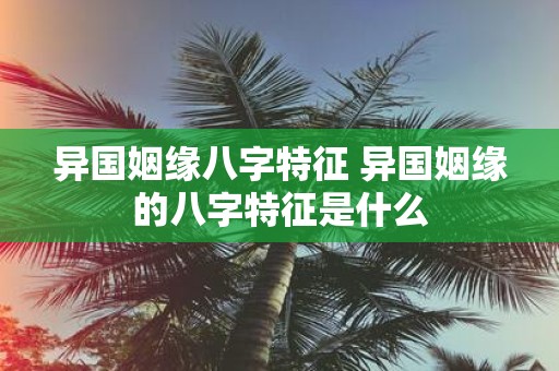异国姻缘八字特征 异国姻缘的八字特征是什么