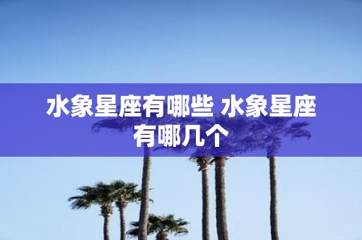 水象星座有哪些 水象星座有哪几个