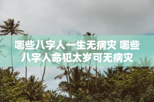 哪些八字人一生无病灾 哪些八字人命犯太岁可无病灾