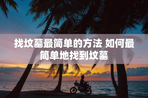 找坟墓最简单的方法 如何最简单地找到坟墓