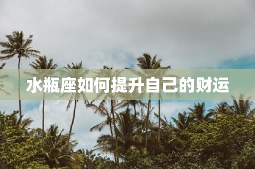 水瓶座如何提升自己的财运