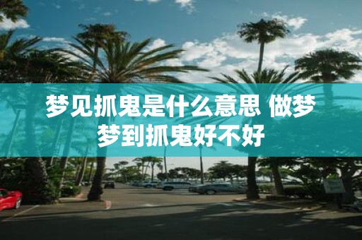 梦见抓鬼是什么意思 做梦梦到抓鬼好不好