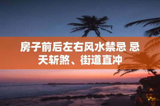 房子前后左右风水禁忌 忌天斩煞、街道直冲
