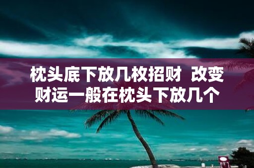 枕头底下放几枚招财 改变财运一般在枕头下放几个
