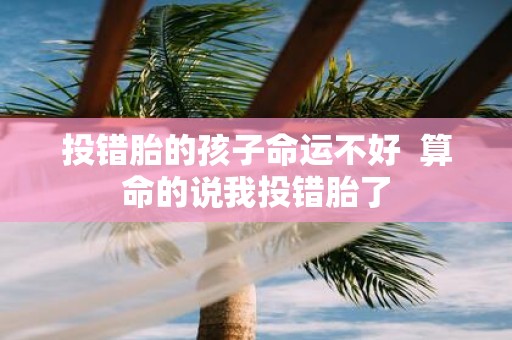 投错胎的孩子命运不好 算命的说我投错胎了