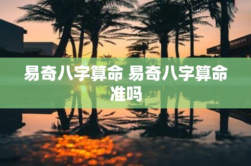 易奇八字算命 易奇八字算命准吗